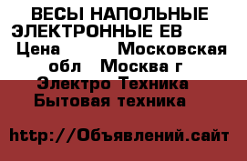 ВЕСЫ НАПОЛЬНЫЕ ЭЛЕКТРОННЫЕ ЕВS-2602 › Цена ­ 650 - Московская обл., Москва г. Электро-Техника » Бытовая техника   